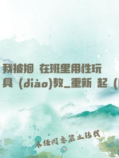 我被捆綁在班里用性玩具調(diào)教
