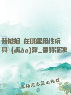 我被捆綁在班里用性玩具調(diào)教