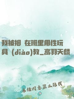 我被捆綁在班里用性玩具調(diào)教