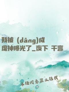 我被當(dāng)成魔神曝光了