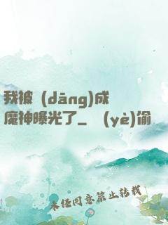 我被當(dāng)成魔神曝光了