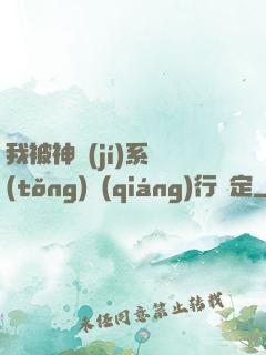 我被神級(jí)系統(tǒng)強(qiáng)行綁定