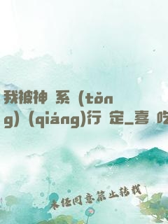 我被神級系統(tǒng)強(qiáng)行綁定