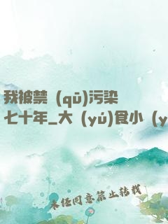 我被禁區(qū)污染七十年