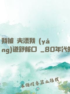 我被繼夫添我陽(yáng)道舒服口訴