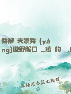 我被繼夫添我陽(yáng)道舒服口訴