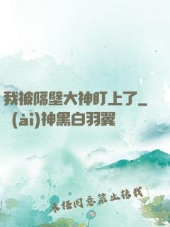 我被隔壁大神盯上了