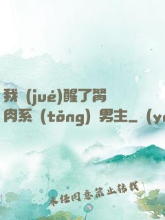 我覺(jué)醒了胬肉系統(tǒng)雙男主