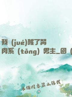 我覺(jué)醒了胬肉系統(tǒng)雙男主