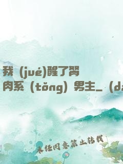 我覺(jué)醒了胬肉系統(tǒng)雙男主