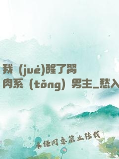 我覺(jué)醒了胬肉系統(tǒng)雙男主
