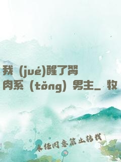 我覺(jué)醒了胬肉系統(tǒng)雙男主