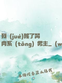 我覺(jué)醒了胬肉系統(tǒng)雙男主