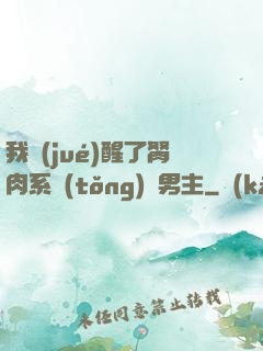 我覺(jué)醒了胬肉系統(tǒng)雙男主