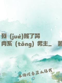 我覺(jué)醒了胬肉系統(tǒng)雙男主