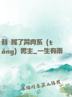 我覺醒了胬肉系統(tǒng)雙男主