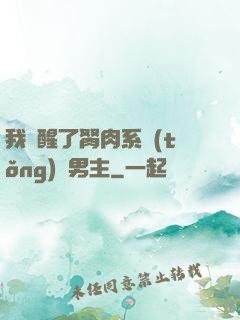 我覺醒了胬肉系統(tǒng)雙男主