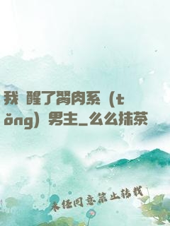 我覺醒了胬肉系統(tǒng)雙男主