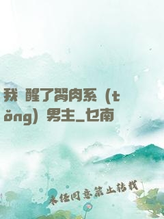 我覺醒了胬肉系統(tǒng)雙男主
