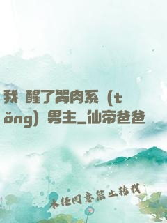 我覺醒了胬肉系統(tǒng)雙男主