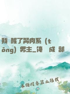 我覺醒了胬肉系統(tǒng)雙男主