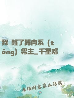 我覺醒了胬肉系統(tǒng)雙男主