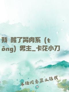 我覺醒了胬肉系統(tǒng)雙男主