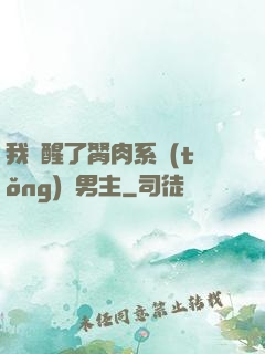 我覺醒了胬肉系統(tǒng)雙男主