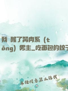 我覺醒了胬肉系統(tǒng)雙男主