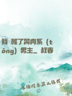 我覺醒了胬肉系統(tǒng)雙男主