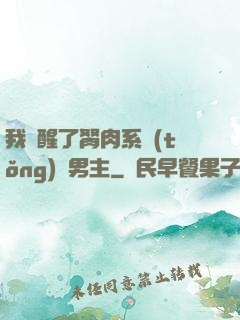 我覺醒了胬肉系統(tǒng)雙男主