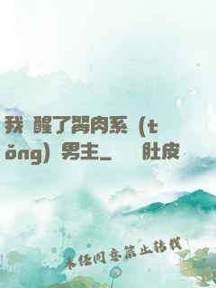 我覺醒了胬肉系統(tǒng)雙男主