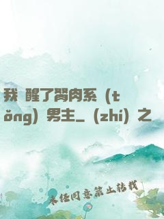 我覺醒了胬肉系統(tǒng)雙男主