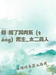 我覺醒了胬肉系統(tǒng)雙男主