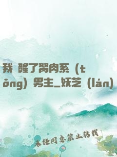我覺醒了胬肉系統(tǒng)雙男主