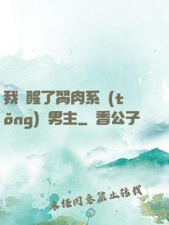 我覺醒了胬肉系統(tǒng)雙男主