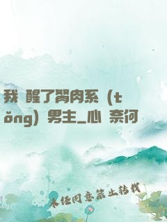 我覺醒了胬肉系統(tǒng)雙男主