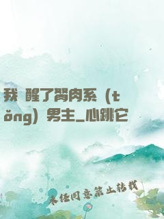 我覺醒了胬肉系統(tǒng)雙男主