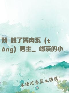 我覺醒了胬肉系統(tǒng)雙男主