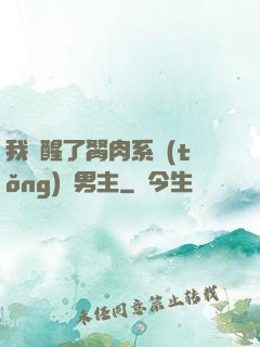 我覺醒了胬肉系統(tǒng)雙男主