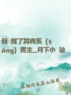 我覺醒了胬肉系統(tǒng)雙男主