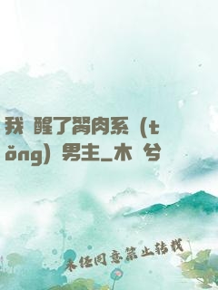 我覺醒了胬肉系統(tǒng)雙男主
