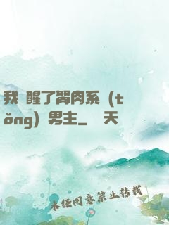 我覺醒了胬肉系統(tǒng)雙男主