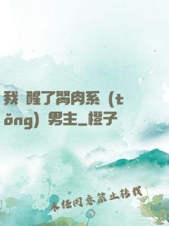我覺醒了胬肉系統(tǒng)雙男主