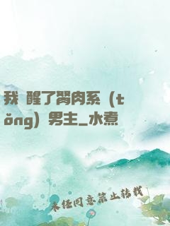 我覺醒了胬肉系統(tǒng)雙男主