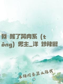 我覺醒了胬肉系統(tǒng)雙男主