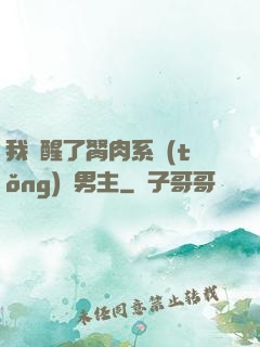 我覺醒了胬肉系統(tǒng)雙男主