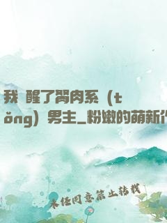 我覺醒了胬肉系統(tǒng)雙男主