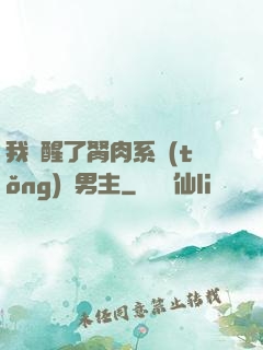 我覺醒了胬肉系統(tǒng)雙男主