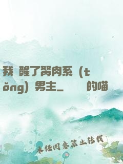 我覺醒了胬肉系統(tǒng)雙男主